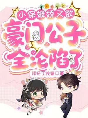 小保姆娇又欲，豪门公子全沦陷了